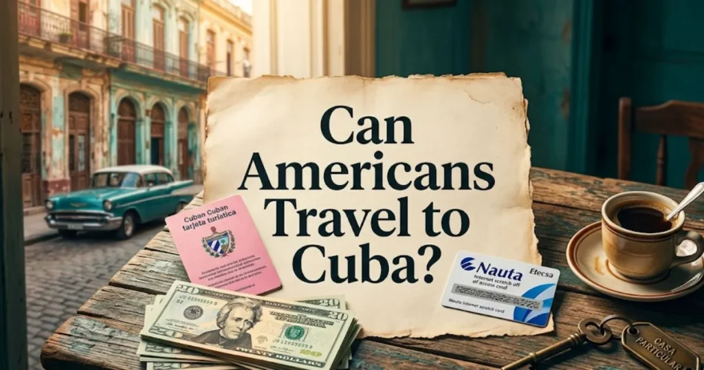 Editorial flat lay with text Can Americans Travel to Cuba on a document amid Cuban tourist card, U.S. dollars, Etecsa card, and a coffee cup.